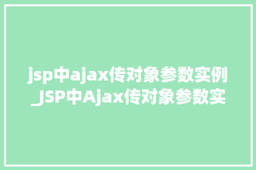 jsp中ajax传对象参数实例_JSP中Ajax传对象参数实例详解轻松实现前后端交互