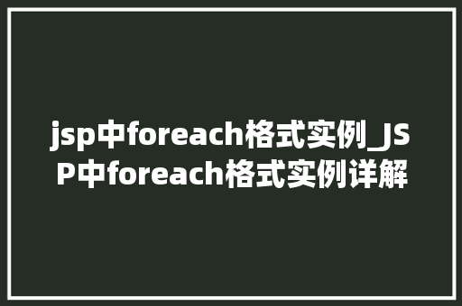 jsp中foreach格式实例_JSP中foreach格式实例详解轻松实现数据遍历与展示