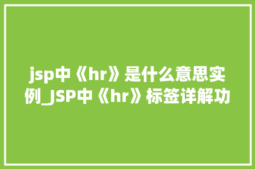 jsp中《hr》是什么意思实例_JSP中《hr》标签详解功能、实例及使用方法