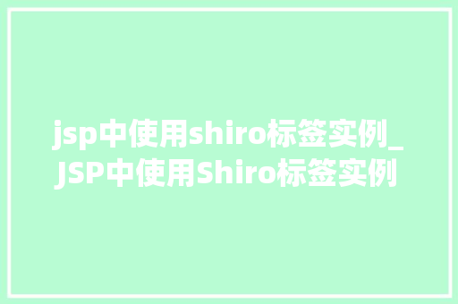 jsp中使用shiro标签实例_JSP中使用Shiro标签实例详解轻松实现权限控制与安全管理