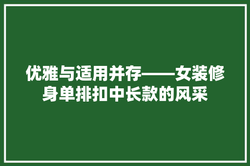 优雅与适用并存——女装修身单排扣中长款的风采
