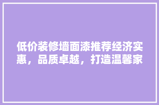 低价装修墙面漆推荐经济实惠，品质卓越，打造温馨家居