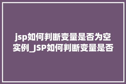 jsp如何判断变量是否为空实例_JSP如何判断变量是否为空实例适用方法与例子分析