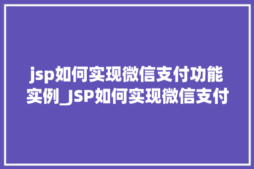 jsp如何实现微信支付功能实例_JSP如何实现微信支付功能实例实战教程与代码