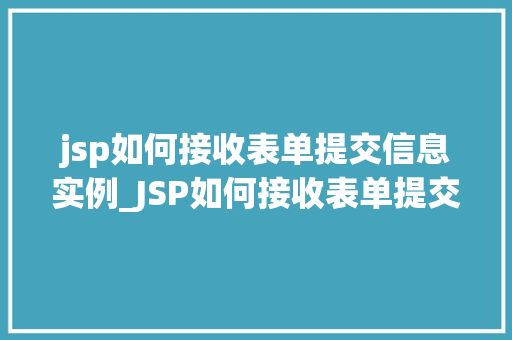 jsp如何接收表单提交信息实例_JSP如何接收表单提交信息实例实战与代码示例
