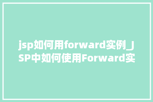 jsp如何用forward实例_JSP中如何使用Forward实例实战方法