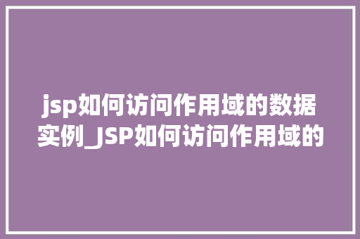 jsp如何访问作用域的数据实例_JSP如何访问作用域的数据实例全方位与实例讲解