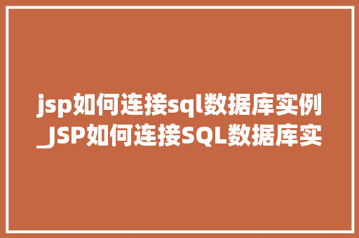 jsp如何连接sql数据库实例_JSP如何连接SQL数据库实例详细指南与最佳方法