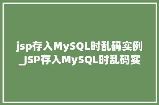 jsp存入MySQL时乱码实例_JSP存入MySQL时乱码实例原因分析及解决方法