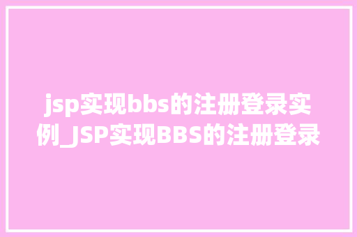 jsp实现bbs的注册登录实例_JSP实现BBS的注册登录实例带你走进Java世界的门
