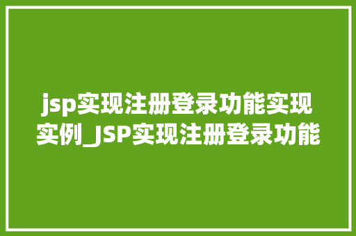 jsp实现注册登录功能实现实例_JSP实现注册登录功能实例从零开始搭建你的Web应用程序