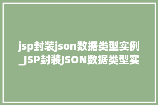 jsp封装json数据类型实例_JSP封装JSON数据类型实例轻松实现前后端数据交互