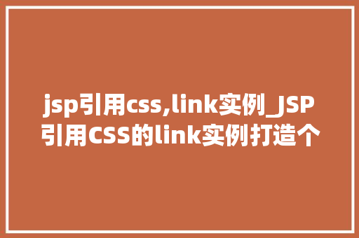 jsp引用css,link实例_JSP引用CSS的link实例打造个化网页体验