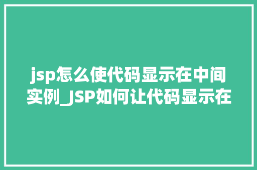 jsp怎么使代码显示在中间实例_JSP如何让代码显示在页面中间实例详解