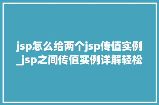 jsp怎么给两个jsp传值实例_jsp之间传值实例详解轻松实现数据共享与传递