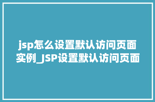 jsp怎么设置默认访问页面实例_JSP设置默认访问页面实例详解轻松入门必看
