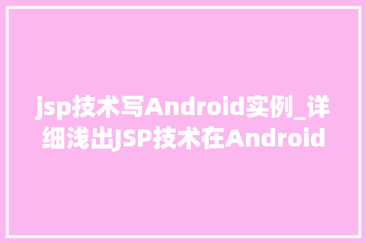 jsp技术写Android实例_详细浅出JSP技术在Android开发中的应用实例