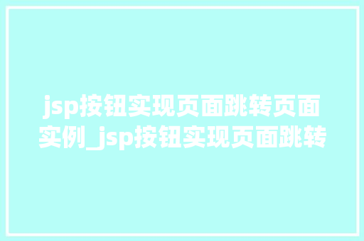 jsp按钮实现页面跳转页面实例_jsp按钮实现页面跳转页面实例轻松掌握页面跳转方法
