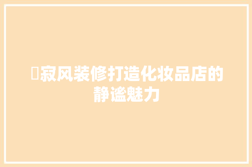 侘寂风装修打造化妆品店的静谧魅力  第1张