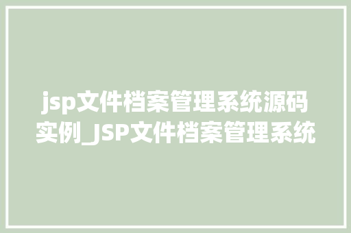 jsp文件档案管理系统源码实例_JSP文件档案管理系统源码实例实战与心得分享