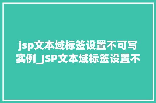 jsp文本域标签设置不可写实例_JSP文本域标签设置不可写实例如何让你的页面数据只读