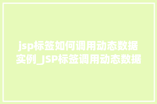 jsp标签如何调用动态数据实例_JSP标签调用动态数据实例详解实战方法与例子分析