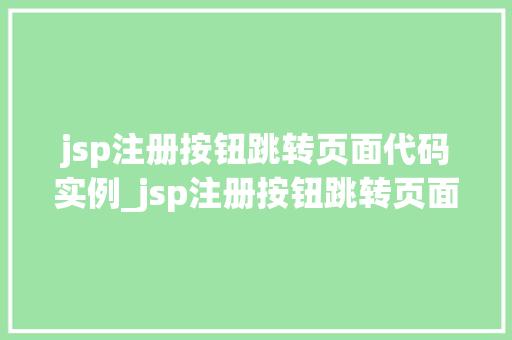 jsp注册按钮跳转页面代码实例_jsp注册按钮跳转页面代码实例轻松实现页面跳转功能