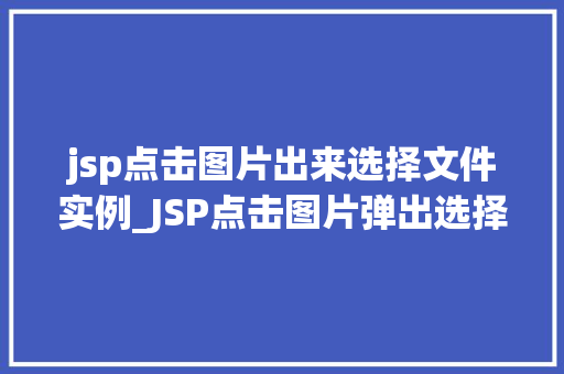 jsp点击图片出来选择文件实例_JSP点击图片弹出选择文件实例详解轻松实现文件上传功能