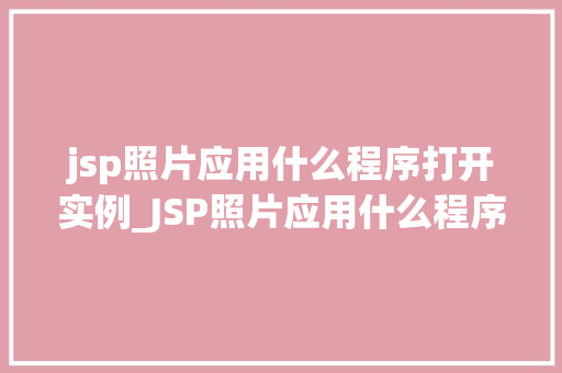 jsp照片应用什么程序打开实例_JSP照片应用什么程序打开实例教学带你轻松搞定