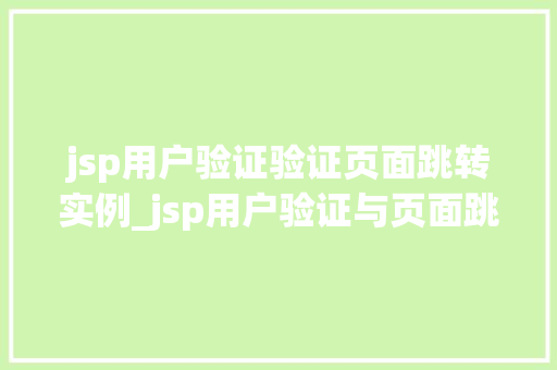 jsp用户验证验证页面跳转实例_jsp用户验证与页面跳转实例详解实战演练,助你轻松掌握