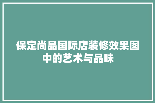 保定尚品国际店装修效果图中的艺术与品味  第1张