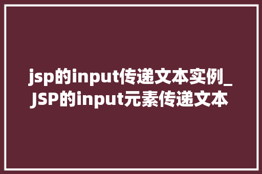 jsp的input传递文本实例_JSP的input元素传递文本实例轻松实现表单数据提交