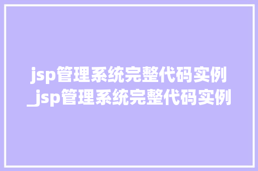 jsp管理系统完整代码实例_jsp管理系统完整代码实例手把手教你搭建发布平台