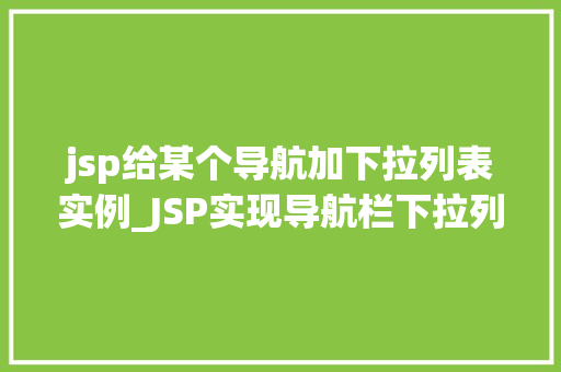 jsp给某个导航加下拉列表实例_JSP实现导航栏下拉列表实例教程轻松打造交互式网页导航