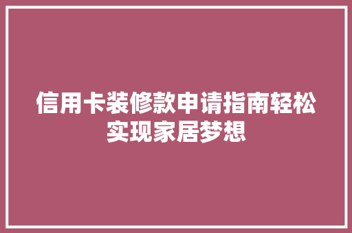信用卡装修款申请指南轻松实现家居梦想  第1张
