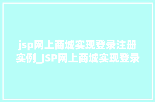 jsp网上商城实现登录注册实例_JSP网上商城实现登录注册实例从零开始打造安全便捷的用户体验