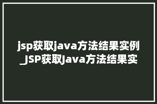 jsp获取java方法结果实例_JSP获取Java方法结果实例详细浅出掌握前后端交互方法