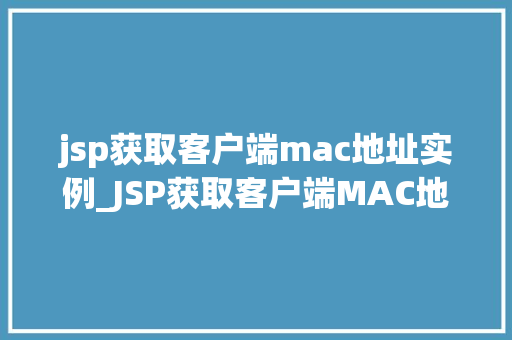 jsp获取客户端mac地址实例_JSP获取客户端MAC地址实例详解方法与方法