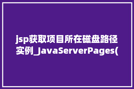 jsp获取项目所在磁盘路径实例_JavaServerPages(JSP)获取项目所在磁盘路径实例详解