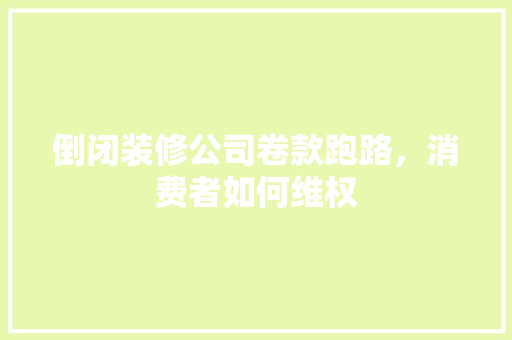 倒闭装修公司卷款跑路，消费者如何维权