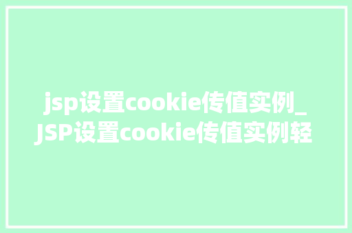 jsp设置cookie传值实例_JSP设置cookie传值实例轻松掌握Cookie在Web开发中的应用