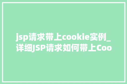 jsp请求带上cookie实例_详细JSP请求如何带上Cookie实例