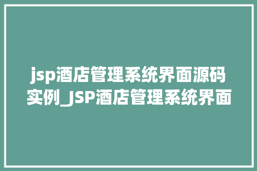 jsp酒店管理系统界面源码实例_JSP酒店管理系统界面源码实例轻松实现酒店业务自动化管理