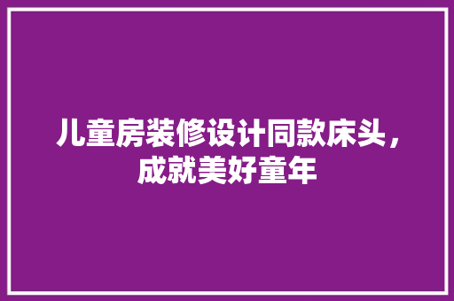 儿童房装修设计同款床头，成就美好童年