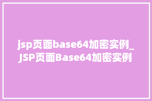 jsp页面base64加密实例_JSP页面Base64加密实例轻松实现数据安全传输