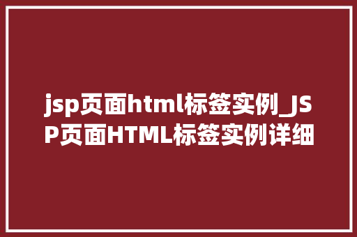 jsp页面html标签实例_JSP页面HTML标签实例详细浅出带你走进技术殿堂