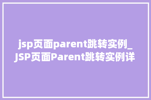 jsp页面parent跳转实例_JSP页面Parent跳转实例详解实现页面间的灵活跳转