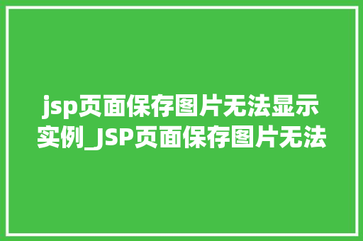 jsp页面保存图片无法显示实例_JSP页面保存图片无法显示实例原因分析及解决方法全