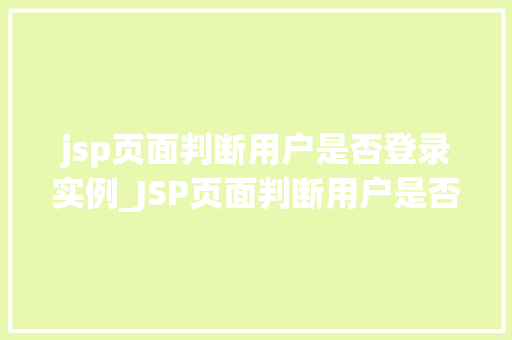 jsp页面判断用户是否登录实例_JSP页面判断用户是否登录实例实战与代码分享