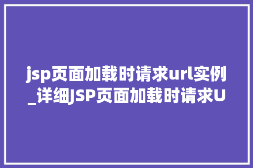 jsp页面加载时请求url实例_详细JSP页面加载时请求URL的奥秘